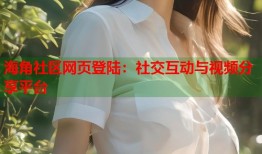 海角社区网页登陆：社交互动与视频分享平台