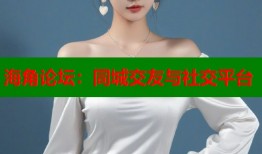 海角论坛：同城交友与社交平台