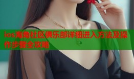ios海角社区俱乐部详细进入方法及操作步骤全攻略