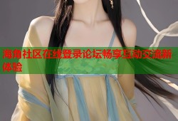 海角社区在线登录论坛畅享互动交流新体验