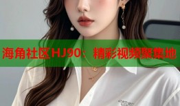 海角社区HJ90：精彩视频聚集地