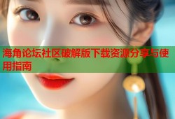 海角论坛社区破解版下载资源分享与使用指南