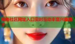海角社区网址入口实时互动丰富兴趣圈子