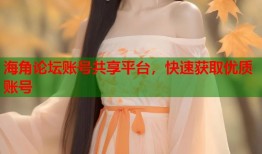 海角论坛账号共享平台，快速获取优质账号