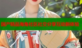 国产精品海角社区社交分享互动新体验