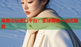 海角论坛进口平台：全球购物一站式服务