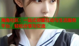 海角社区：一站式邻里互动与生活服务平台，轻松分享与交流