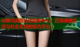 北部湾西路社区服务中心：打造便捷生活与社会支持的综合平台