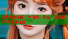 探索海角社区：华语第一平台，高品质AV内容尽在此