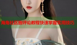 海角社区删评论教程快速掌握实用技巧