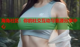海角社区：你的社交互动与资源分享中心