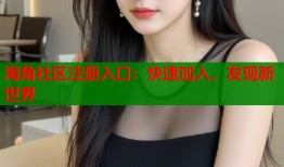 海角社区注册入口：快速加入，发现新世界