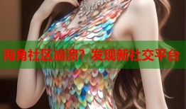 海角社区崩溃？发现新社交平台