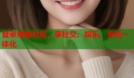 登录海角社区，享社交、娱乐、资讯一体化