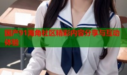 国产91海角社区精彩内容分享与互动体验