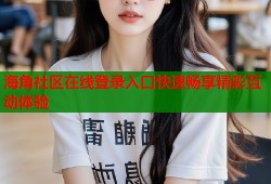 海角社区在线登录入口快速畅享精彩互动体验