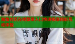 海角社区在线登录入口快速畅享精彩互动体验