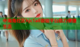 中海角社区hjc1a8智能平台助力便捷生活