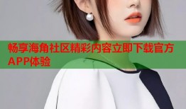 畅享海角社区精彩内容立即下载官方APP体验