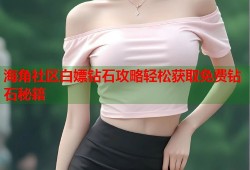 海角社区白嫖钻石攻略轻松获取免费钻石秘籍