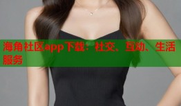 海角社区app下载：社交、互动、生活服务