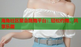 海角社区聚会跳舞平台：轻松约舞，共享乐趣