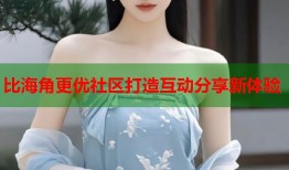 比海角更优社区打造互动分享新体验