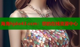 海角hjdo43.ccm：您的在线资源中心