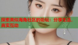探索类似海角社区的论坛：分享生活，真实互动