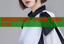 海角社区账号登录：安全便捷，畅享精彩内容
