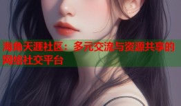 海角天涯社区：多元交流与资源共享的网络社交平台