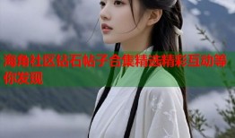 海角社区钻石帖子合集精选精彩互动等你发现