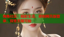 海角社区：精彩生活，即刻网页版登录，探索无限可能