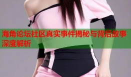 海角论坛社区真实事件揭秘与背后故事深度解析