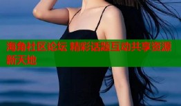 海角社区论坛 精彩话题互动共享资源新天地