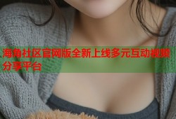 海角社区官网版全新上线多元互动视频分享平台