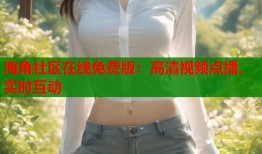 海角社区在线免费版：高清视频点播，实时互动