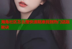 海角社区怎么搜快速精准找到热门话题秘诀