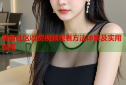 海角社区收费视频观看方法详解及实用指南