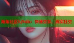 海角社区hj9db：快速交友、真实社交