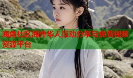海角社区海外华人互动分享与免费视频资源平台