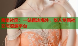 海角社区：一站直达海外，华人专属社交与资源平台