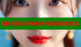 海角天涯社区畅享多元话题深度交流