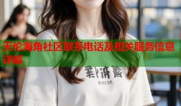 天伦海角社区联系电话及相关服务信息详解