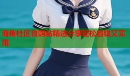 海角社区自购帖精选分享轻松省钱又实用
