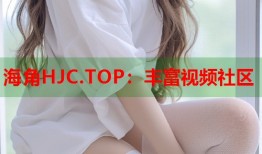 海角HJC.TOP：丰富视频社区