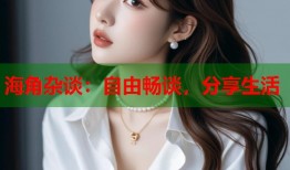 海角杂谈：自由畅谈，分享生活