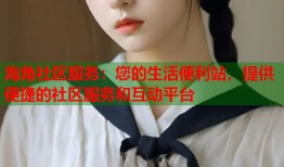 海角社区服务：您的生活便利站，提供便捷的社区服务和互动平台