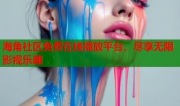 海角社区免费在线播放平台，尽享无限影视乐趣