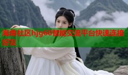 海角社区hjg60智能交流平台快速连接好友